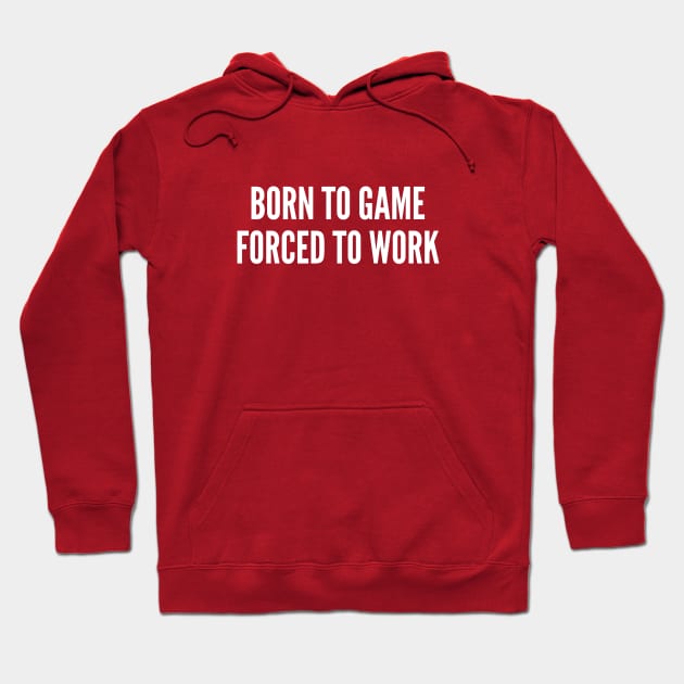 Gaming Humor - Born To Game Forced To Work - Funny Statement Humor Slogan Hoodie by sillyslogans